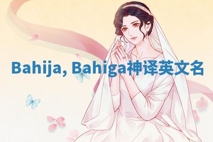 Bahija, Bahiga神译英文名 Bahija, Bahiga神译英文名